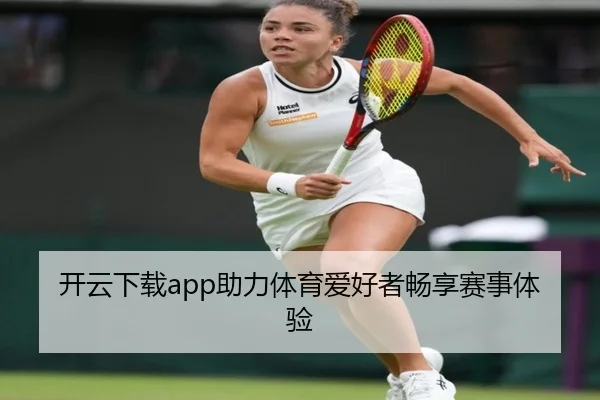 开云下载app助力体育爱好者畅享赛事体验